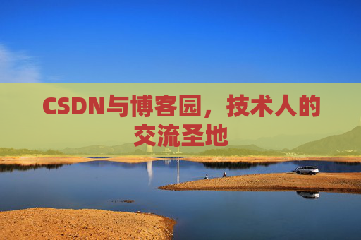 CSDN与博客园,技术人的交流圣地 CSDN与博客园,技术人的交流圣地